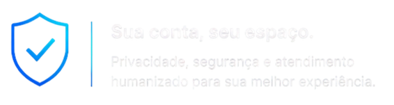 Sua conta, seu espaço. Privacidade, segurança e atendimento humanizado para sua melhor experiência.